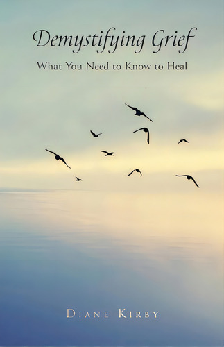 Demystifying Grief: What You Need To Know To Heal, De Kirby, Diane. Editorial Friesenpr, Tapa Blanda En Inglés