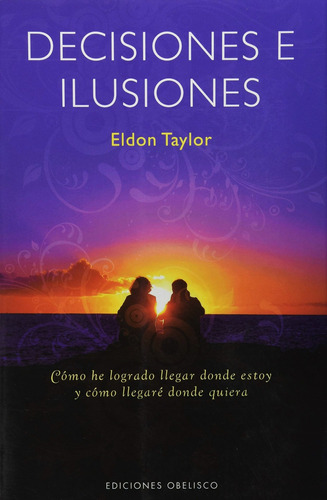 Decisiones e ilusiones: Cómo he logrado llegar donde estoy y cómo llegaré donde quiera, de Taylor, Eldon. Editorial Ediciones Obelisco, tapa blanda en español, 2008