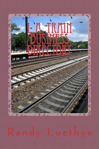 L.a. Train Business Directory, De Randy Luethye. Editorial Createspace Independent Publishing Platform, Tapa Blanda En Inglés