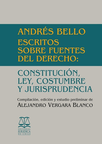 Andrés Bello. Escritos Sobre Fuentes Del Derecho: Const...