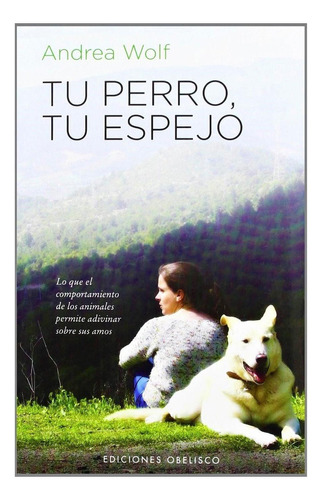 Tu perro, tu espejo: Lo que el comportamiento de los animales permite adivinar sobre sus amos, de Wolf, Andrea. Editorial Ediciones Obelisco, tapa pasta blanda, edición 1 en español, 2012