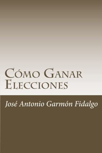 Libro: Como Ganar Elecciones (spanish Edition)
