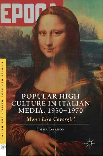 Popular High Culture In Italian Media, 1950-1970 : Mona Lisa Covergirl, De Emma Barron. Editorial Springer International Publishing Ag, Tapa Dura En Inglés
