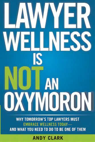 Lawyer Wellness Is Not An Oxymoron: Why Tomorrow's Top Lawyers Must Embrace Wellness Today-and Wh..., De Clark, Andy. Editorial Createspace, Tapa Blanda En Inglés
