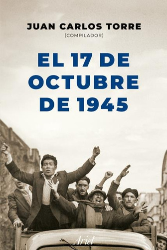 El 17 De Octubre De 1945 - Juan Carlos Torre - Ariel