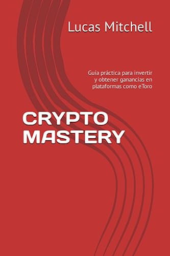 Crypto Mastery: Guía Práctica Para Invertir Y Obtener Gananc