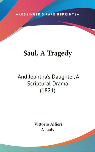 Saul, A Tragedy: And Jephtha's Daughter, A Scriptural Drama (1821), De Alfieri, Vittorio. Editorial Kessinger Pub Llc, Tapa Dura En Inglés