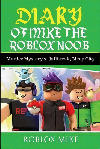 Diary Of Mike The Roblox Noob : Murder Mystery 2, Jailbreak, Meepcity, Complete Story, De Roblox Mike. Editorial Createspace Independent Publishing Platform, Tapa Blanda En Inglés