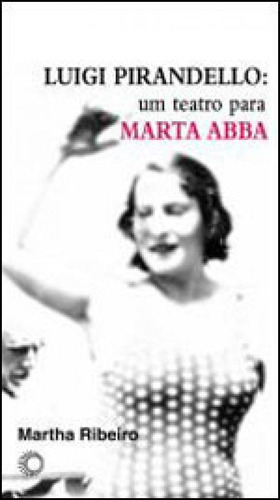 Luigi Pirandello: Um Teatro Para Marta Abba, De Ribeiro, Martha. Editora Perspectiva, Capa Mole, Edição 1ª Edição - 2010 Em Português