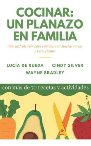 Cocinar: Un Planazo En Familia.: Guía De Nutrición Para Familias Con Muchas Ganas Y Poco Tiempo, De De Rueda Aramburu, Lucia. Editorial Cindy Silver, Tapa Tapa Blanda En Español