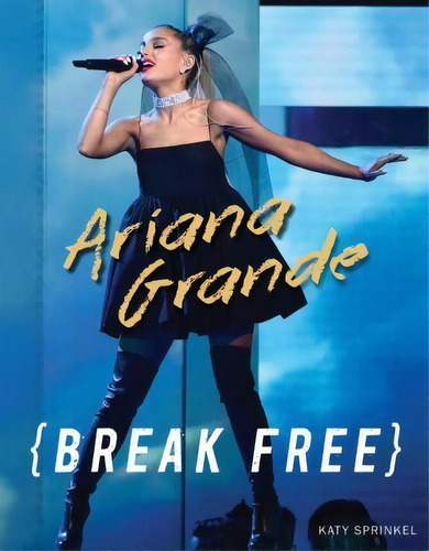 Ariana Grande : Break Free, De Katy Sprinkel. Editorial Triumph Books, Tapa Blanda En Inglés