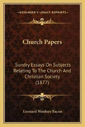Church Papers : Sundry Essays On Subjects Relating To The Church And Christian Society (1877), De Leonard Woolsey Bacon. Editorial Kessinger Publishing, Tapa Blanda En Inglés