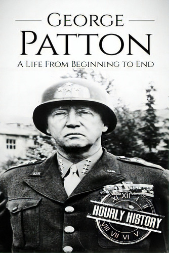 George Patton: A Life From Beginning To End, De History, Hourly. Editorial Createspace, Tapa Blanda En Inglés