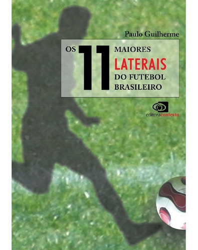 Os 11 Maiores Laterais Do Futebol Brasileiro: Os 11 Maiores Laterais Do Futebol Brasileiro, De Guilherme, Paulo. Editora Contexto, Capa Mole, Edição 1 Em Português