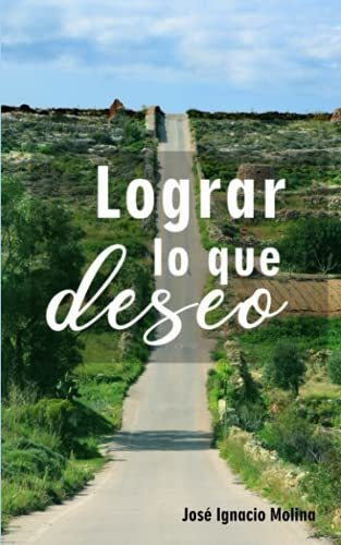 Libro : Lograr Lo Que Deseo - Molina Vaca, Jose Ignacio