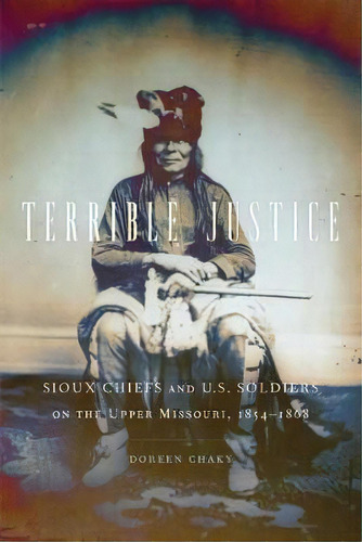 Terrible Justice : Sioux Chiefs And U.s. Soldiers On The Upper Missouri, 1854-1868, De Doreen Chaky. Editorial University Of Oklahoma Press, Tapa Blanda En Inglés