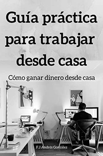 Libro: Guía Práctica Para Trabajar Desde Casa: Cómo Ganar Di