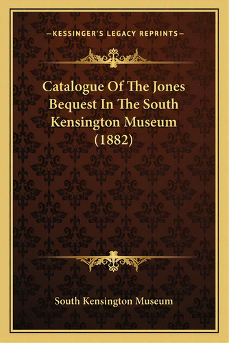 Catalogue Of The Jones Bequest In The South Kensington Museum (1882), De South Kensington Museum. Editorial Kessinger Pub Llc, Tapa Blanda En Inglés
