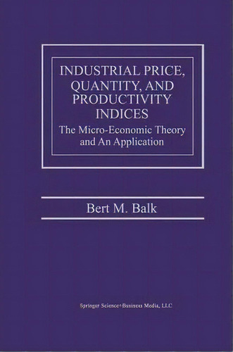 Industrial Price, Quantity, And Productivity Indices, De Bert M. Balk. Editorial Springer Verlag New York Inc, Tapa Blanda En Inglés