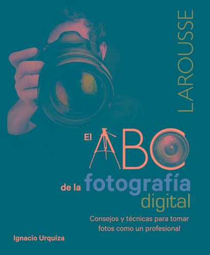 El ABC de la fotografía digital, de Urquiza, Ignacio. Editorial Larousse, tapa blanda en español, 2012