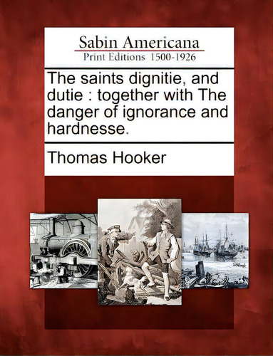 The Saints Dignitie, And Dutie: Together With The Danger Of Ignorance And Hardnesse., De Hooker, Thomas. Editorial Bibliolife, Tapa Blanda En Inglés