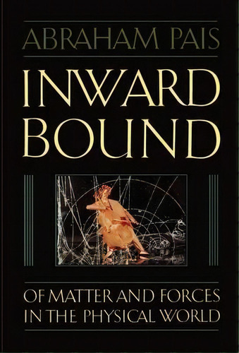Inward Bound : Of Matter And Forces In The Physical World, De Abraham Pais. Editorial Oxford University Press, Tapa Blanda En Inglés
