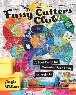 Fussy Cutters Club : A Boot Camp For Mastering Fabric Play -