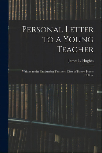 Personal Letter To A Young Teacher [microform]: Written To The Graduating Teachers' Class Of Bost..., De Hughes, James L. (james Laughlin) 18. Editorial Legare Street Pr, Tapa Blanda En Inglés