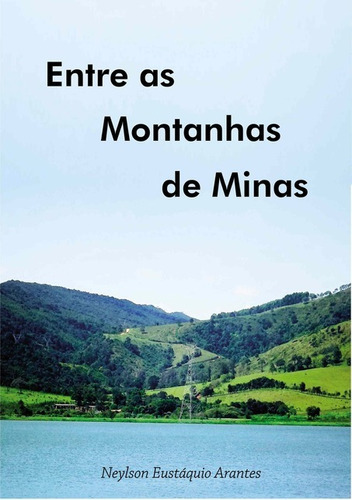 Entre As Montanhas De Minas, De Neylson Eustáquio Arantes. Série Não Aplicável, Vol. 1. Editora Clube De Autores, Capa Mole, Edição 1 Em Português, 2014