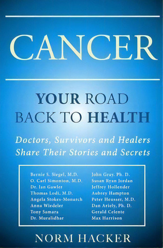 Cancer : Your Road Back To Health: Doctors, Survivors And Healers Share Their Stories And Secrets, De Norm Hacker. Editorial World Healers Llc, Tapa Blanda En Inglés