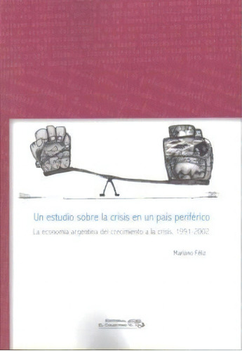 Un Estudio Sobre La Crisis En Un Pais Periferico, De Mariano Feliz. Editorial El Colectivo, Tapa Blanda, Edición 2011 En Español