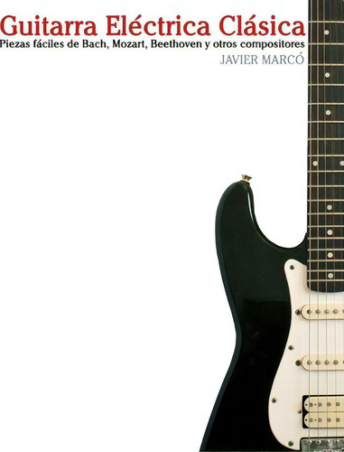 Guitarra El: Piezas Fáciles De Bach, Mozart, Beethoven Y Otros Compositores, De Marc., Vol. 1. Editorial Createspace Independent Publishing Platform, Tapa Blanda En Español