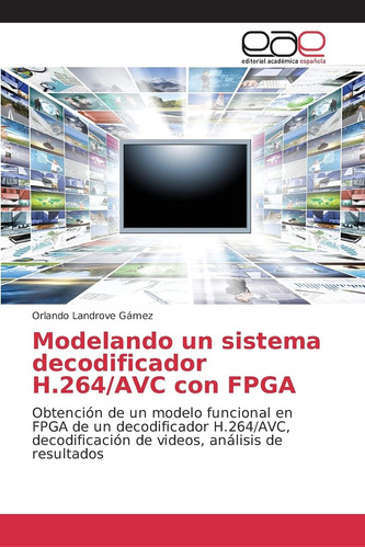 Libro: Modelando Un Sistema Decodificador H.264/avc Con Fpga