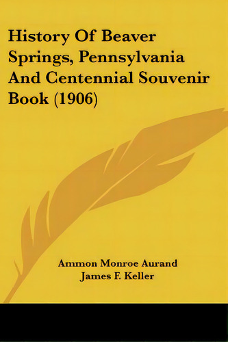 History Of Beaver Springs, Pennsylvania And Centennial Souvenir Book (1906), De Aurand, Ammon Monroe. Editorial Kessinger Pub Llc, Tapa Blanda En Inglés