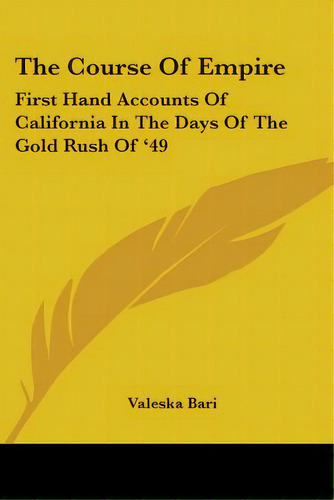 The Course Of Empire: First Hand Accounts Of California In The Days Of The Gold Rush Of '49, De Bari, Valeska. Editorial Kessinger Pub Llc, Tapa Blanda En Inglés