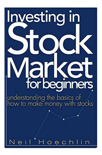 Investing In Stock Market For Beginners: Understanding The Basics Of How To Make Money With Stocks, De Hoechlin, Neil. Editorial Createspace Independent Publishing Platform, Tapa Blanda En Inglés