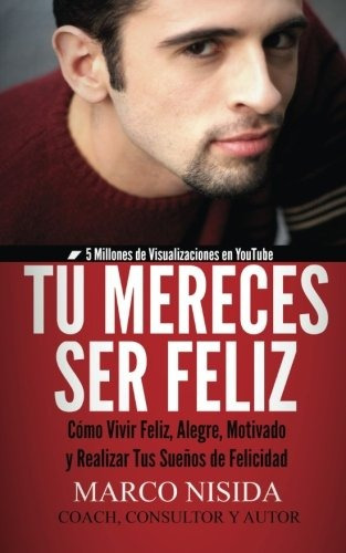 Tú Mereces Ser Feliz: Cómo Vivir Feliz Alegre Motivado Y