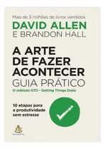 Comprar A Arte De Fazer Acontecer: Guia Prático: 10 Etapas Para A Produtividade Sem Estresse, De Allen, David. Editora Gmt Editores Ltda., Capa Mole Em Português, 2021