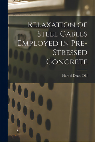 Relaxation Of Steel Cables Employed In Pre-stressed Concrete, De Dill, Harold Dean. Editorial Hassell Street Pr, Tapa Blanda En Inglés