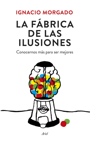 La fábrica de las ilusiones: Conocernos más para ser mejores, de Morgado, Ignacio. Serie Ariel Editorial Ariel México, tapa blanda en español, 2015