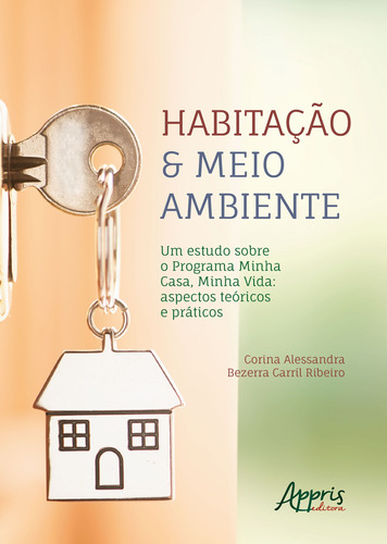 Habitação & meio ambiente: um estudo sobre o programa Minha Casa, Minha Vida - Aspectos teóricos e práticos, de Ribeiro, Corina Alessandra Bezerra Carril. Appris Editora e Livraria Eireli - ME, capa mole em português, 2018