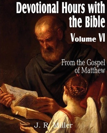 Devotional Hours With The Bible Volume Vi, From The Gospe...