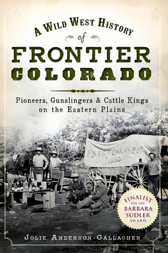 A Wild West History Of Frontier Colorado: Pioneers, Gunslingers & Cattle Kings On The Eastern Plains, De Gallagher, Jolie Anderson. Editorial History Pr, Tapa Blanda En Inglés