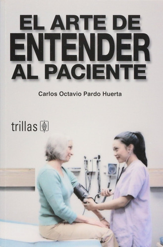 El Arte De Entender Al Paciente, De Pardo Huerta, Carlos Octavio., Vol. 1. Editorial Trillas, Tapa Blanda, Edición 1a En Español, 2006