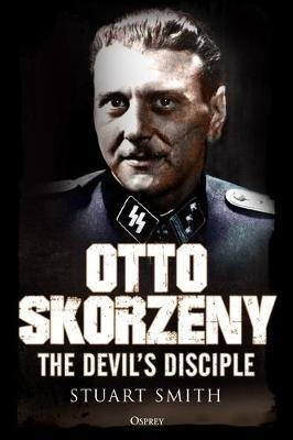 Otto Skorzeny : The Devil's Disciple - Stuart Smi (hardback)