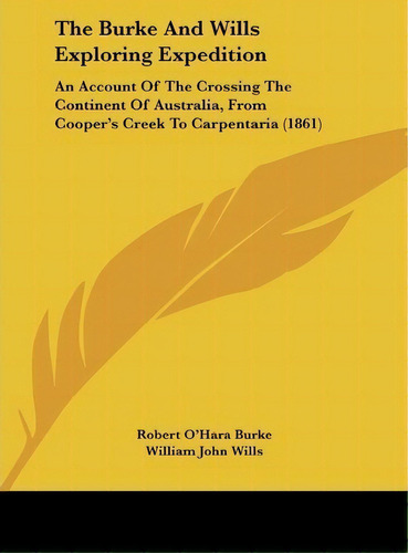 The Burke And Wills Exploring Expedition : An Account Of The Crossing The Continent Of Australia,..., De Robert O'hara Burke. Editorial Kessinger Publishing, Tapa Dura En Inglés