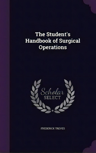 The Student's Handbook Of Surgical Operations, De Frederick Treves. Editorial Palala Press, Tapa Dura En Inglés