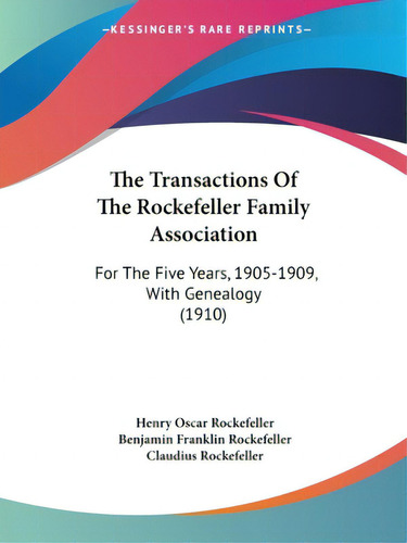The Transactions Of The Rockefeller Family Association: For The Five Years, 1905-1909, With Genea..., De Rockefeller, Henry Oscar. Editorial Kessinger Pub Llc, Tapa Blanda En Inglés