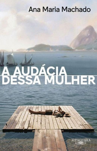 A Audácia Dessa Mulher (nova Edição), De Machado, Ana Maria. Editora Alfaguara, Capa Mole, Edição 1ª Edição - 2019 Em Português