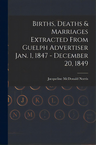 Births, Deaths & Marriages Extracted From Guelph Advertiser Jan. 1, 1847 - December 20, 1849, De Norris, Jacqueline Mcdonald. Editorial Legare Street Pr, Tapa Blanda En Inglés